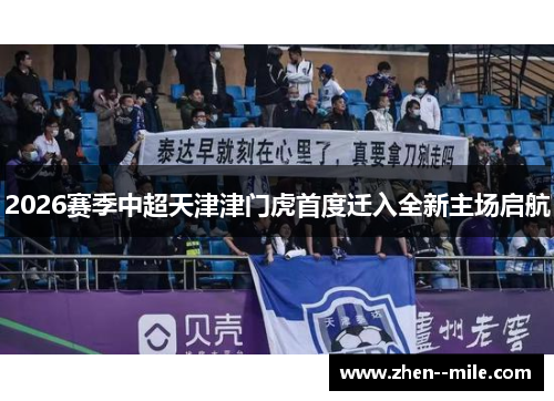 2026赛季中超天津津门虎首度迁入全新主场启航